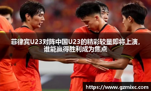 菲律宾U23对阵中国U23的精彩较量即将上演，谁能赢得胜利成为焦点