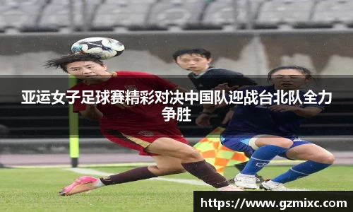 亚运女子足球赛精彩对决中国队迎战台北队全力争胜